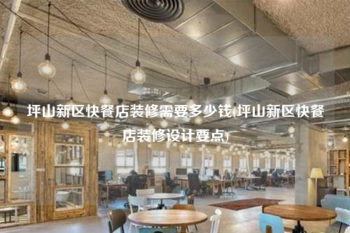 坪山新區快餐店裝修需要多少錢(坪山新區快餐店裝修設計要點)