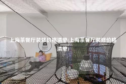 上海茶餐廳裝修價格清單(上海茶餐廳裝修價格清單)