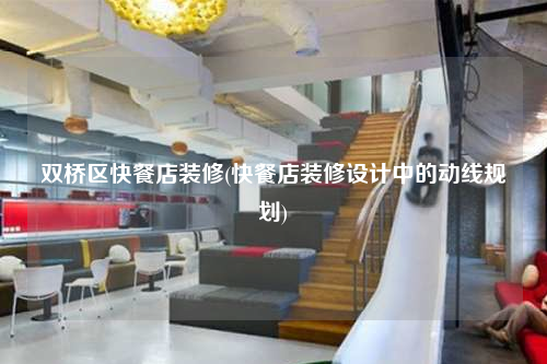 雙橋區(qū)快餐店裝修(快餐店裝修設(shè)計(jì)中的動(dòng)線規(guī)劃)