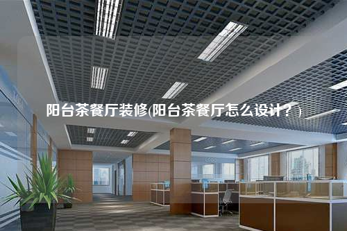 陽臺茶餐廳裝修(陽臺茶餐廳怎么設(shè)計(jì)?)