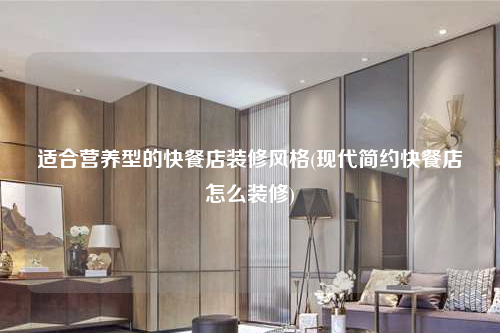 適合營養型的快餐店裝修風格(現代簡約快餐店怎么裝修)