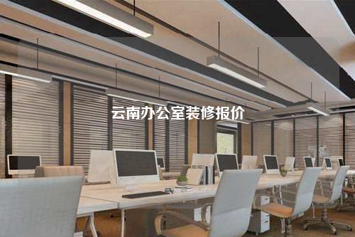 云南辦公室裝修報(bào)價(jià)