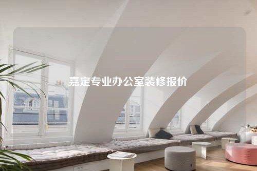 嘉定專業(yè)辦公室裝修報(bào)價(jià)