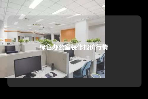 綠色辦公室裝修報(bào)價(jià)行情