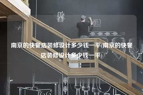 南京的快餐店裝修設(shè)計多少錢一平(南京的快餐店裝修設(shè)計多少錢一平)