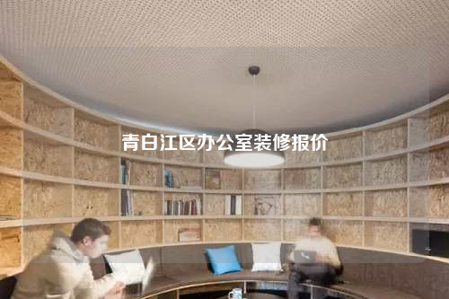 青白江區(qū)辦公室裝修報(bào)價(jià)