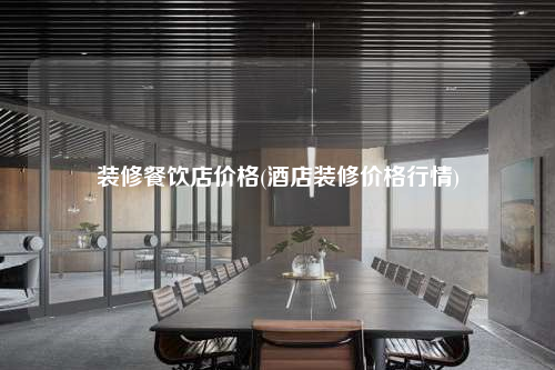 裝修餐飲店價格(酒店裝修價格行情)
