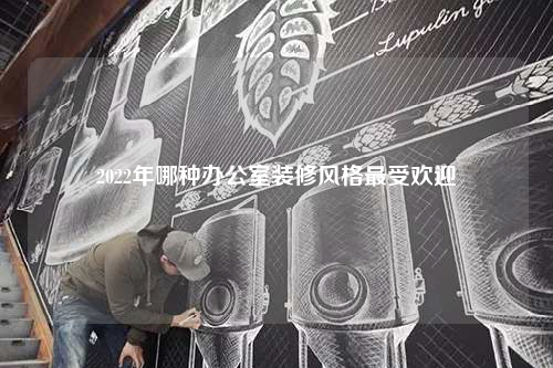 2022年哪種辦公室裝修風格最受歡迎