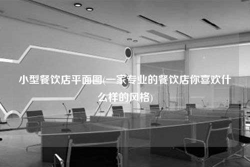 小型餐飲店平面圖(一家專業的餐飲店你喜歡什么樣的風格)