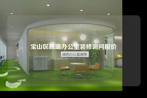 寶山區(qū)高端辦公室裝修詢問報價