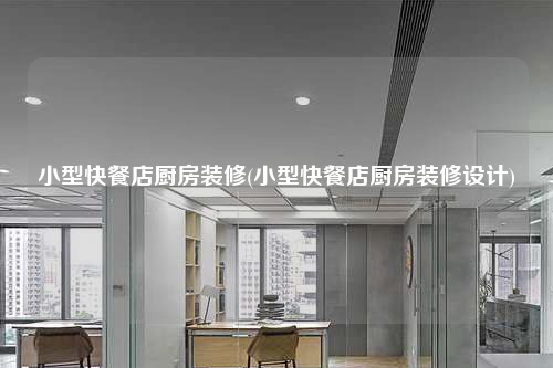 小型快餐店廚房裝修(小型快餐店廚房裝修設(shè)計(jì))