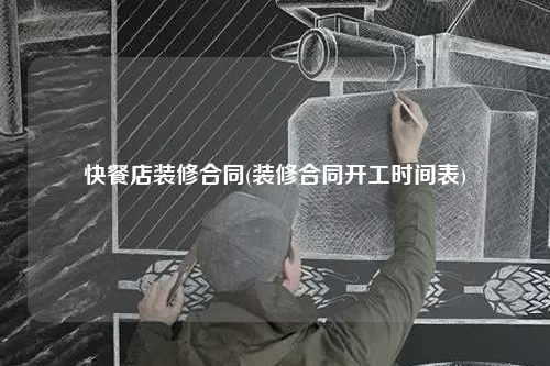 快餐店裝修合同(裝修合同開工時間表)