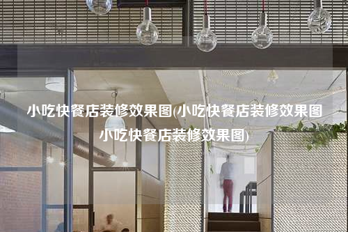 小吃快餐店裝修效果圖(小吃快餐店裝修效果圖小吃快餐店裝修效果圖)