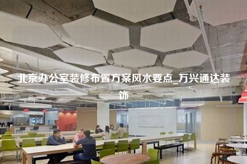 北京辦公室裝修布置方案風(fēng)水要點_萬興通達裝飾