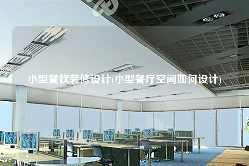 小型餐飲裝修設計(小型餐廳空間如何設計)