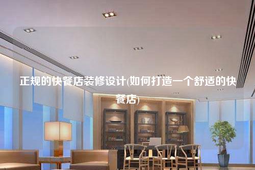 正規的快餐店裝修設計(如何打造一個舒適的快餐店)