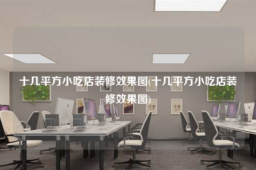 十幾平方小吃店裝修效果圖(十幾平方小吃店裝修效果圖)