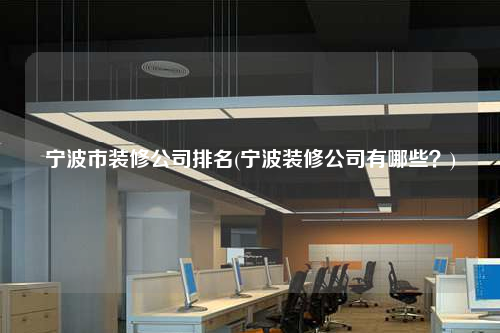 寧波市裝修公司排名(寧波裝修公司有哪些?)