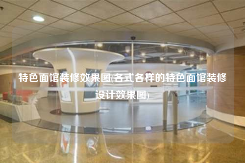特色面館裝修效果圖(各式各樣的特色面館裝修設計效果圖)