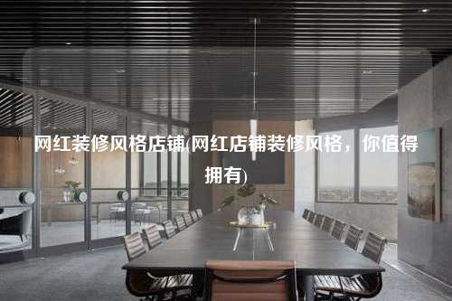 網紅裝修風格店鋪(網紅店鋪裝修風格,你值得擁有)