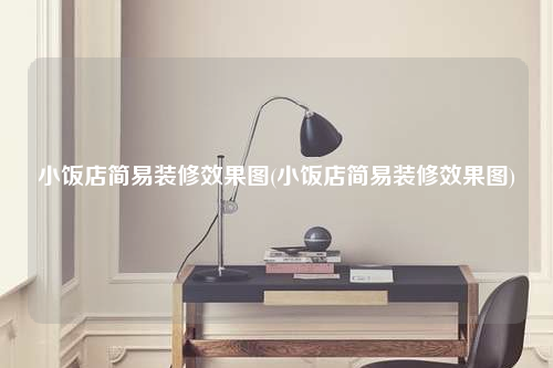 小飯店簡易裝修效果圖(小飯店簡易裝修效果圖)