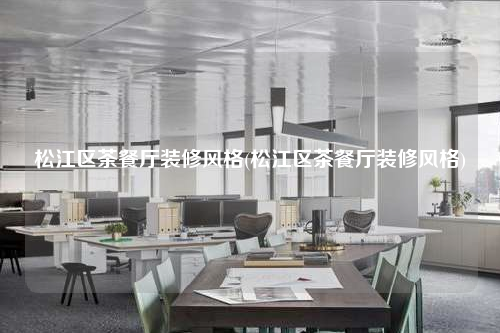 松江區茶餐廳裝修風格(松江區茶餐廳裝修風格)