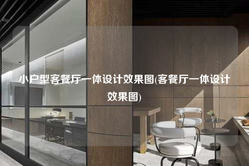 小戶型客餐廳一體設(shè)計(jì)效果圖(客餐廳一體設(shè)計(jì)效果圖)