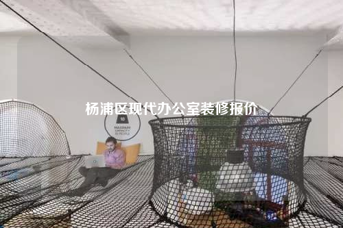 楊浦區(qū)現(xiàn)代辦公室裝修報價