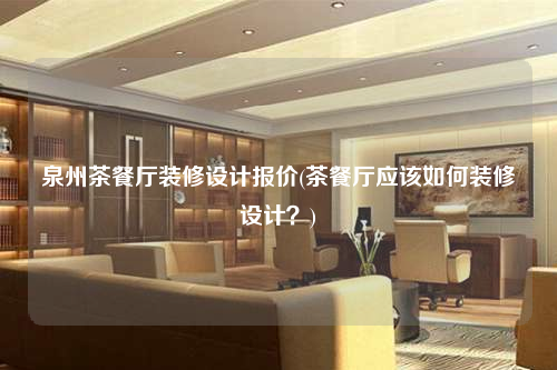 泉州茶餐廳裝修設(shè)計(jì)報(bào)價(jià)(茶餐廳應(yīng)該如何裝修設(shè)計(jì)?)