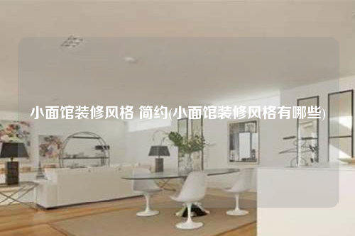 小面館裝修風(fēng)格 簡約(小面館裝修風(fēng)格有哪些)