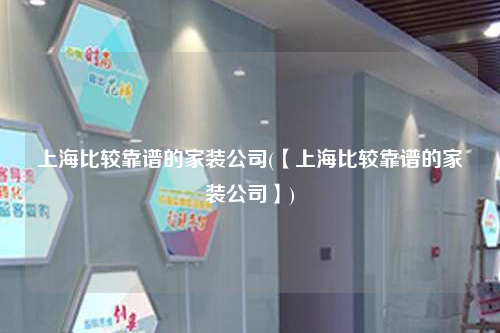 上海比較靠譜的家裝公司(【上海比較靠譜的家裝公司】)