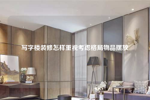 寫字樓裝修怎樣重視考慮格局物品擺放