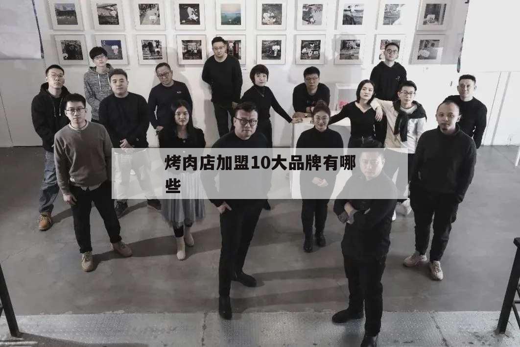 烤肉店加盟10大品牌有哪些,烤肉店加盟10大品牌有哪些利辛
