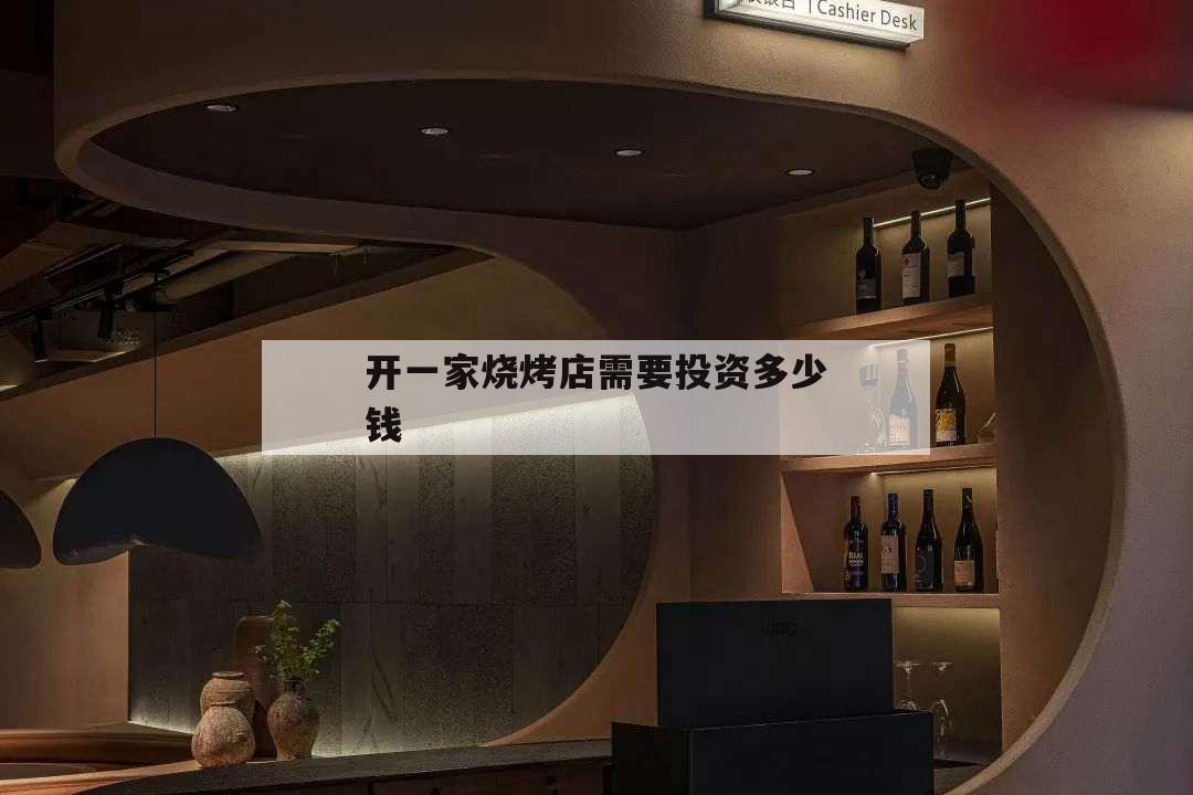 開(kāi)一家燒烤店需要投資多少錢(qián),開(kāi)一個(gè)燒烤店需要投資多少錢(qián)