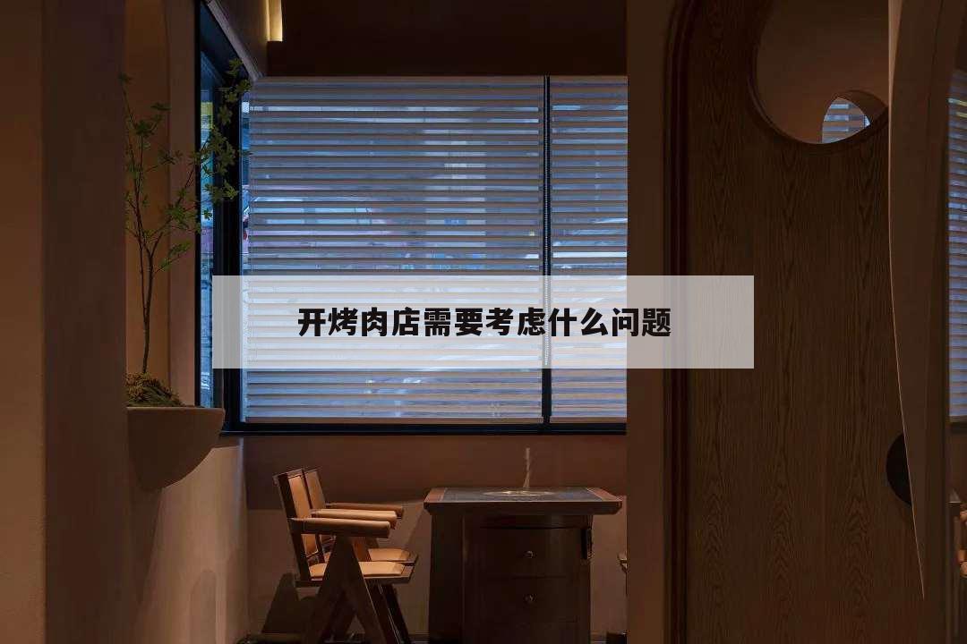 開(kāi)烤肉店需要考慮什么問(wèn)題,開(kāi)一間烤肉店需準(zhǔn)備什么