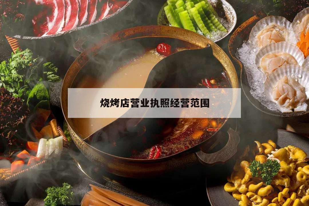 燒烤店?duì)I業(yè)執(zhí)照經(jīng)營范圍,燒烤店?duì)I業(yè)執(zhí)照經(jīng)營范圍怎么寫