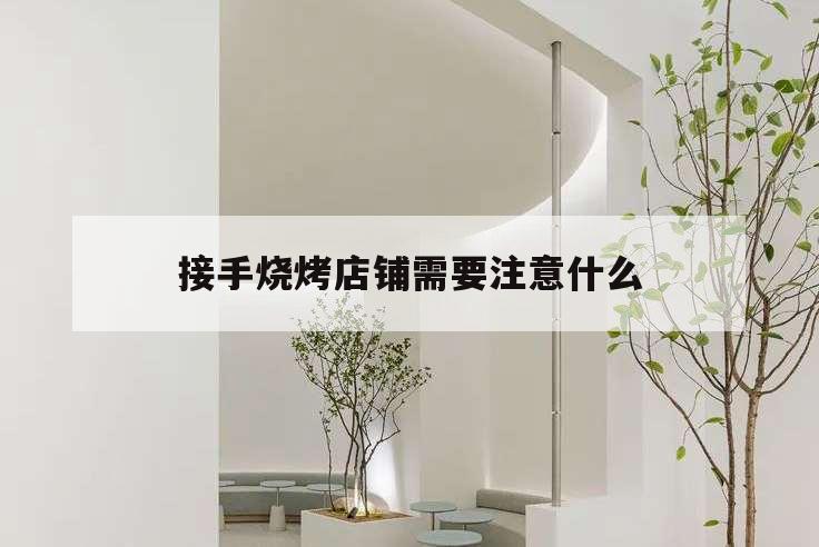 接手燒烤店鋪需要注意什么,開店做燒烤需要準(zhǔn)備什么