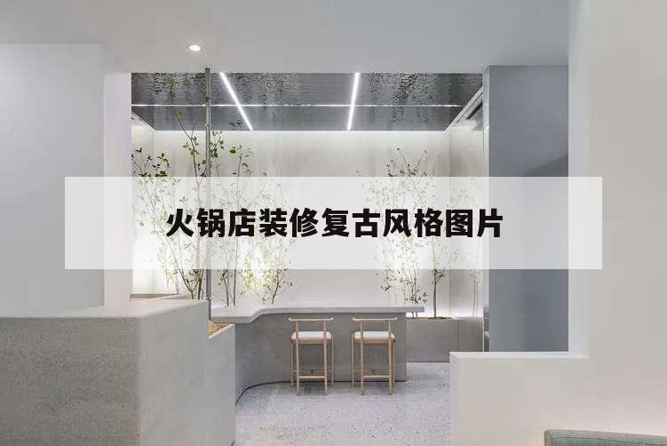 火鍋店裝修復(fù)古風(fēng)格圖片,火鍋店復(fù)古裝修效果圖片