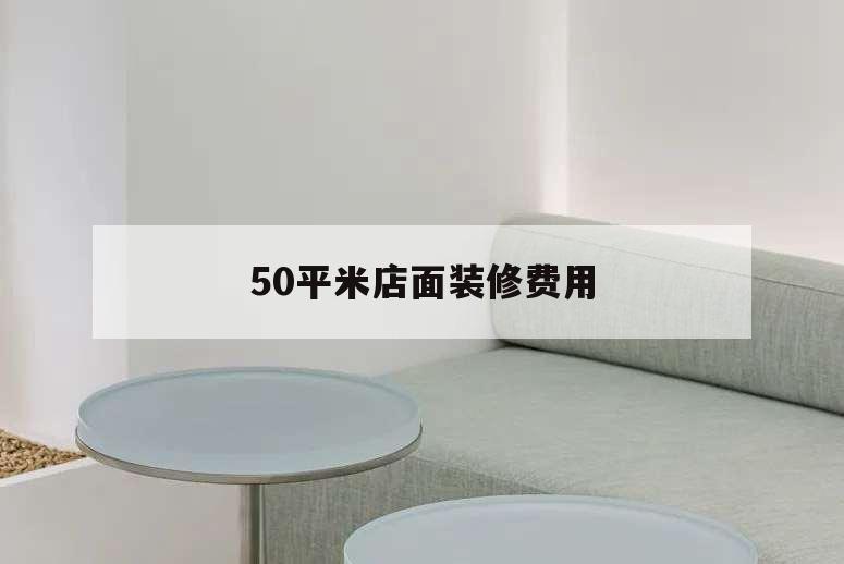 50平米店面裝修費(fèi)用,裝修一間50平的店面需要多少錢