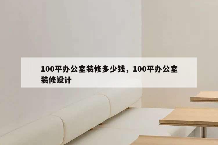 100平辦公室裝修多少錢,100平辦公室裝修設(shè)計(jì)