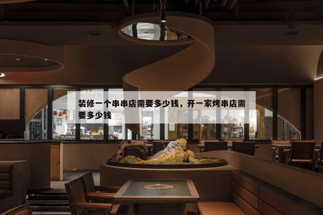 裝修一個(gè)串串店需要多少錢,開(kāi)一家烤串店需要多少錢