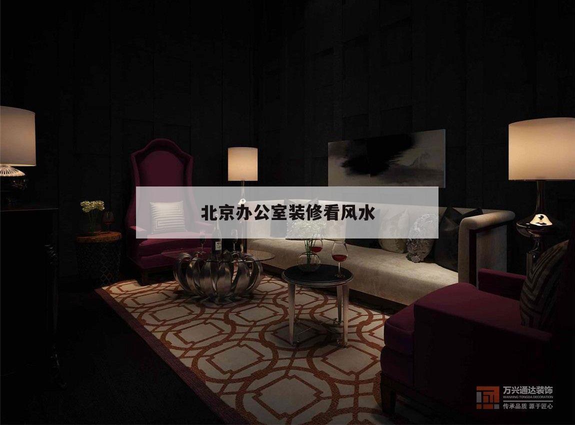 北京辦公室裝修看風水,北京辦公室裝修設(shè)計哪家好