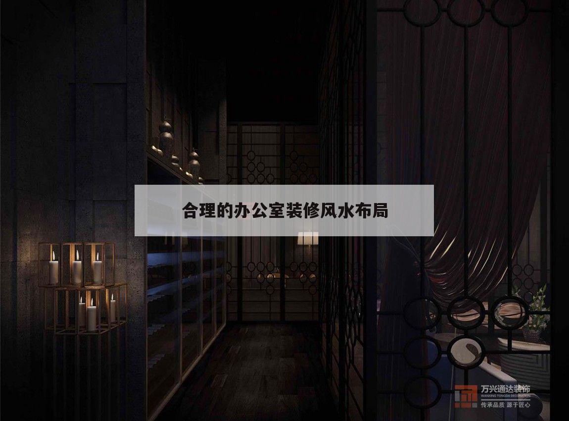 合理的辦公室裝修風(fēng)水布局,辦公室裝修風(fēng)水布局都有哪些需要注意