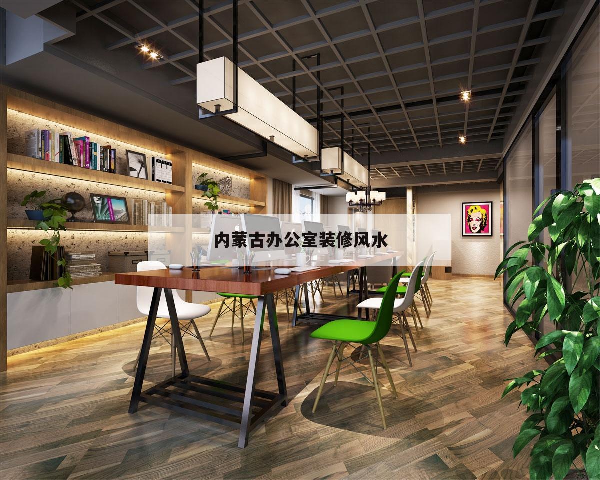 內蒙古辦公室裝修風水,呼和浩特市裝修公司哪家好