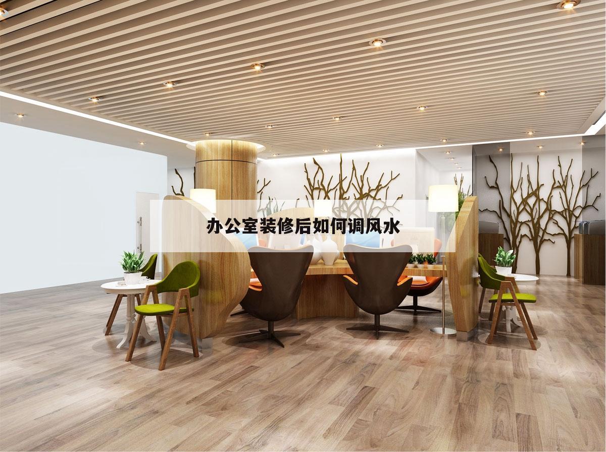 辦公室裝修后如何調風水,辦公室裝修風水布局都有哪些需要注意