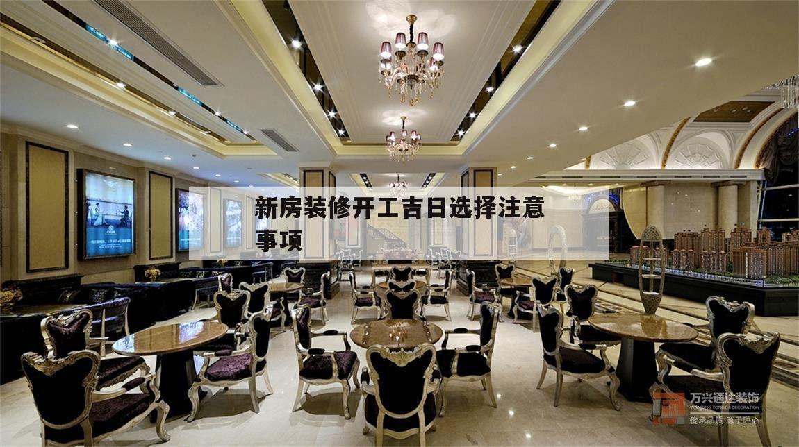 新房裝修開工吉日選擇注意事項,新房裝修選日子開工有什么注意的