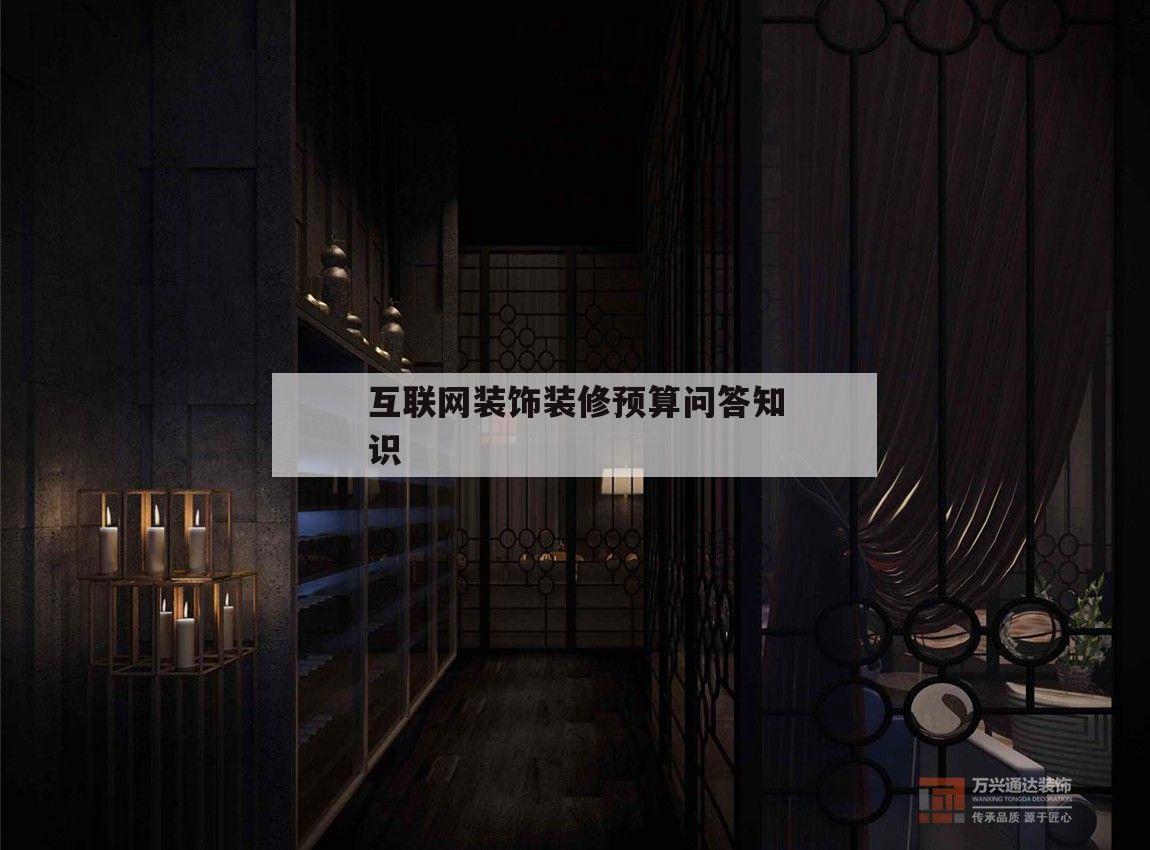 互聯(lián)網(wǎng)裝飾裝修預(yù)算問答知識的簡單介紹