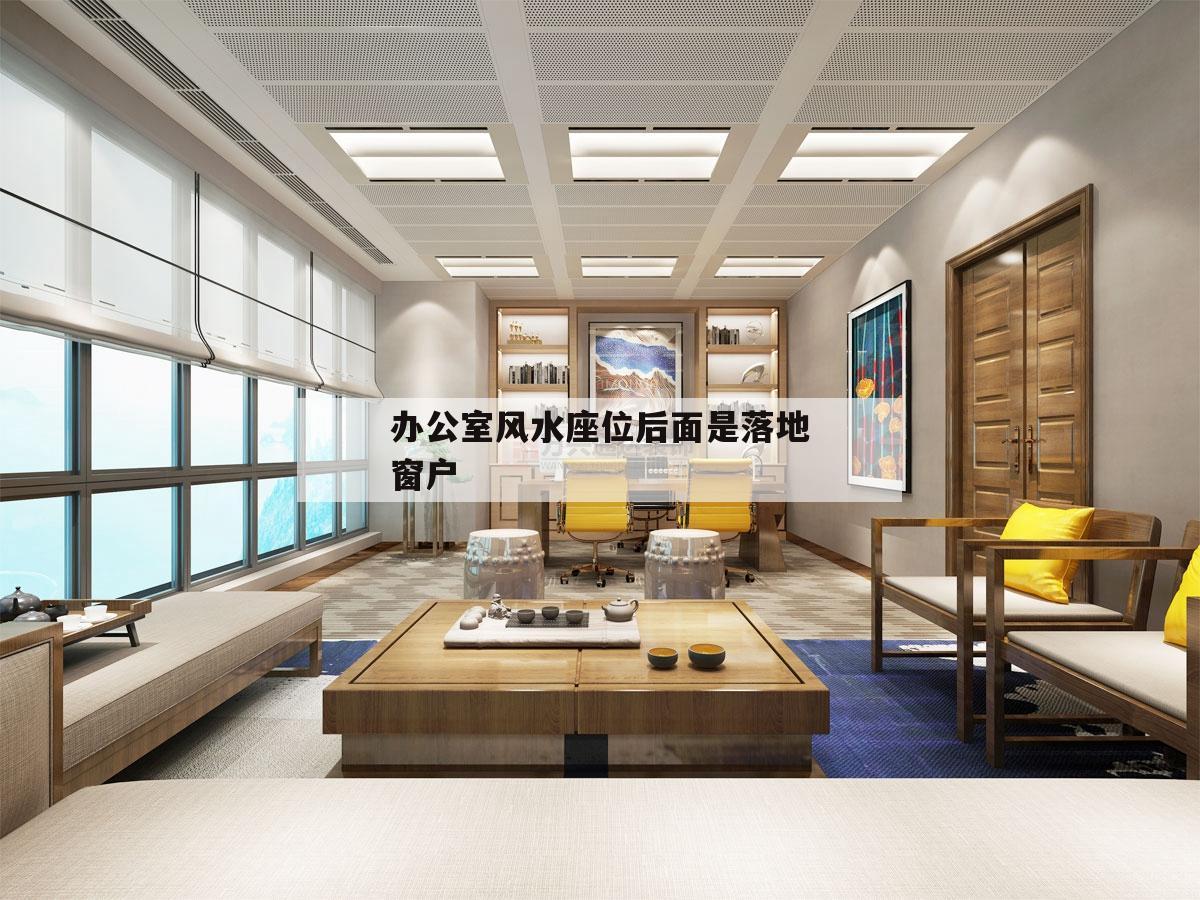 辦公室風水座位后面是落地窗戶,辦公室座位背靠窗戶怎么破解風水