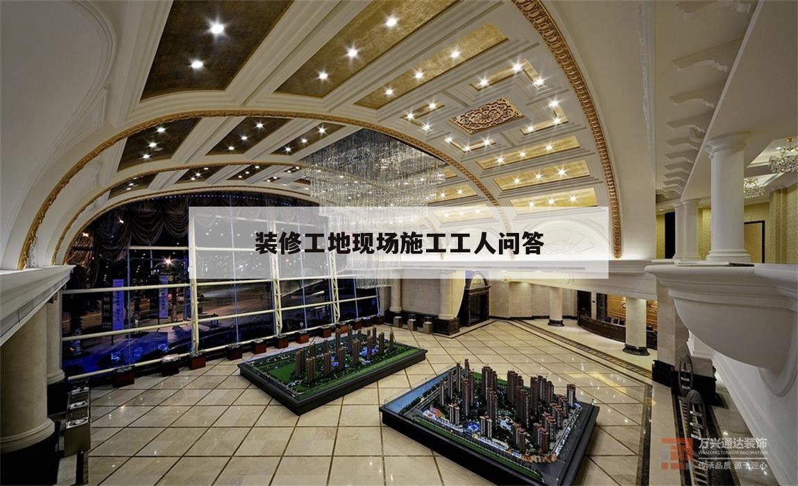 裝修工地現場施工工人問答,裝修工地完工時怎么和業主說