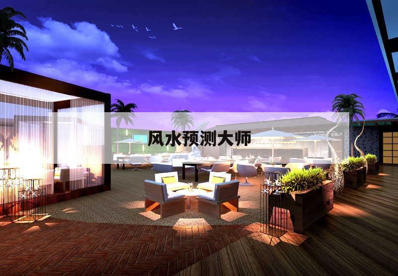 風(fēng)水預(yù)測(cè)大師,風(fēng)水運(yùn)氣測(cè)算大師